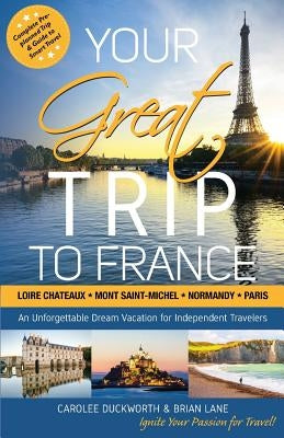 Your Great Trip to France: Loire Chateaux, Mont Saint-Michel, Normandy & Paris: Complete Pre-planned Trip & Guide to Smart Travel by Lane, Brian