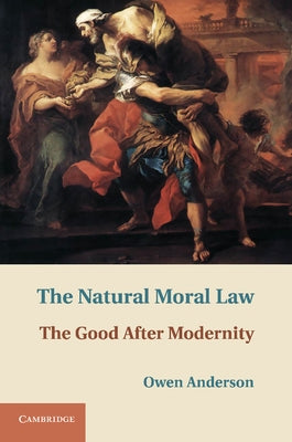 The Natural Moral Law: The Good After Modernity by Anderson, Owen