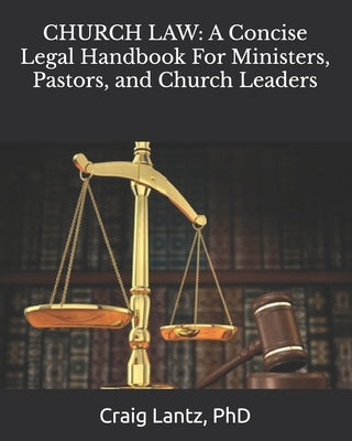 Church Law: A Concise Legal Handbook For Ministers, Pastors, and Church Leaders by Lantz, Charles Craig