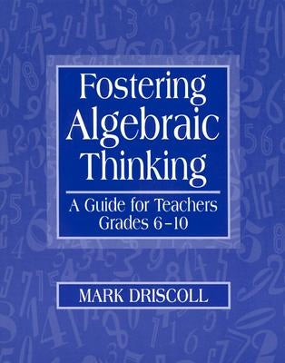 Fostering Algebraic Thinking: A Guide for Teachers, Grades 6-10 by Driscoll, Mark