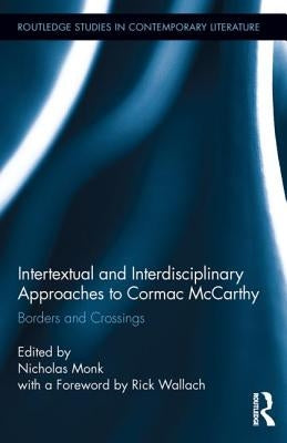 Intertextual and Interdisciplinary Approaches to Cormac McCarthy: Borders and Crossings by Monk, Nicholas