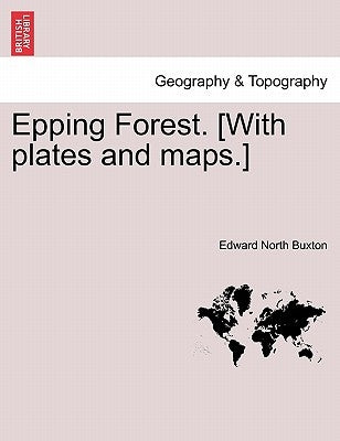 Epping Forest. [With Plates and Maps.] by Buxton, Edward North