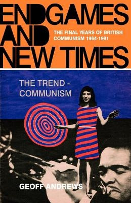 Endgames and New Times: The Final Years of British Communism 1964-1991 by Andrews, Geoff