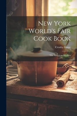 New York World's Fair Cook Book: the American Kitchen by Gaige, Crosby