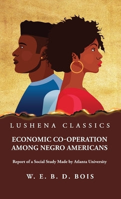 Economic Co-Operation Among Negro Americans by W E Burghardt Du Bois