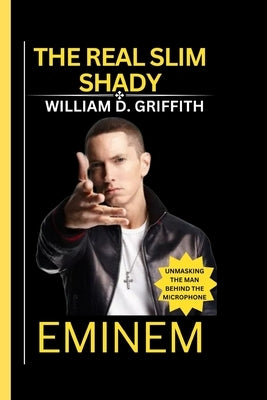 Eminem: The Real Slim Shady: Unmasking the Man Behind the Microphone by D. Griffith, William