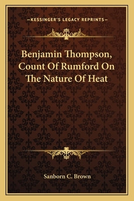 Benjamin Thompson, Count Of Rumford On The Nature Of Heat by Brown, Sanborn C.