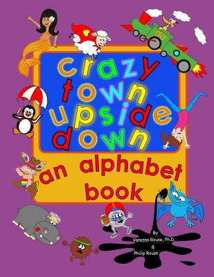 Crazy Town Upside Down: An Alphabet Book by Rouse M. a., Philip