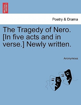The Tragedy of Nero. [In Five Acts and in Verse.] Newly Written. by Anonymous