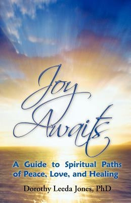 Joy Awaits: A Guide to Spiritual Paths of Peace, Love, and Healing by Jones, Dorothy Leeda