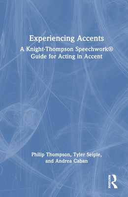 Experiencing Accents: A Knight-Thompson Speechwork(R) Guide for Acting in Accent by Thompson, Philip