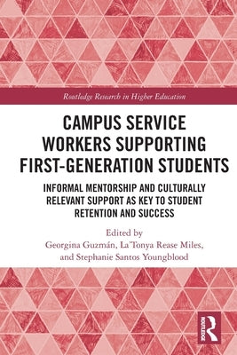 Campus Service Workers Supporting First-Generation Students: Informal Mentorship and Culturally Relevant Support as Key to Student Retention and Succe by GuzmÃ¡n, Georgina