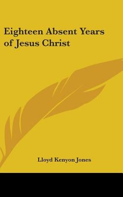 Eighteen Absent Years of Jesus Christ by Jones, Lloyd Kenyon