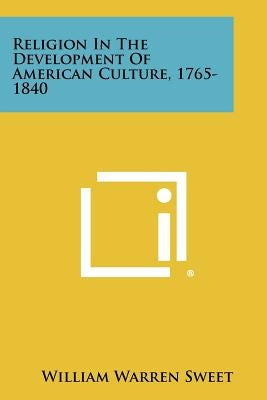 Religion in the Development of American Culture, 1765-1840 by Sweet, William Warren