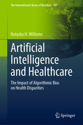 Artificial Intelligence and Healthcare: The Impact of Algorithmic Bias on Health Disparities by Williams, Natasha H.