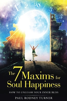 The 7 Maxims for Soul Happiness: How To Unleash Your Inner Bliss by Turner, Paul Rodney