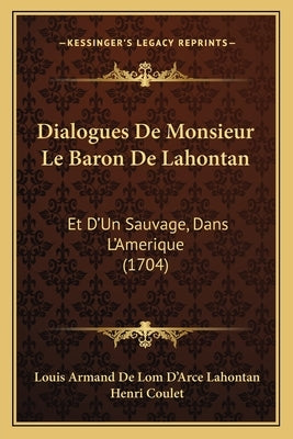 Dialogues De Monsieur Le Baron De Lahontan: Et D'Un Sauvage, Dans L'Amerique (1704) by Lahontan, Louis Armand De Lom D'Arce