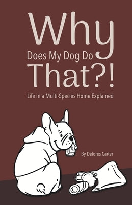 Why Does My Dog Do That?! Life in a Multi-Species Home Explained by Carter, Delores