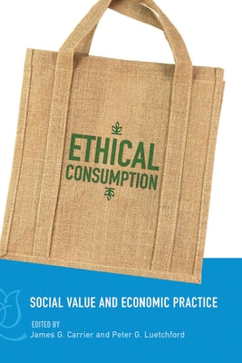 Ethical Consumption: Social Value and Economic Practice by Carrier, James G.