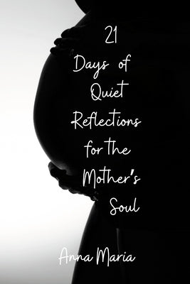 21 Days of Quiet Reflections for the Mother's Soul by Anna Maria