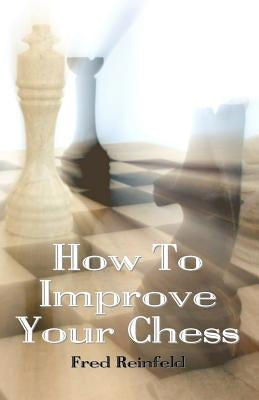 How To Improve Your Chess by Reinfeld, Fred