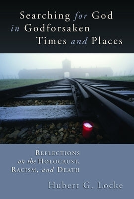Searching for God in Godforsaken Times and Places: Reflections on the Holocaust, Racism, and Death by Locke, Hubert G.