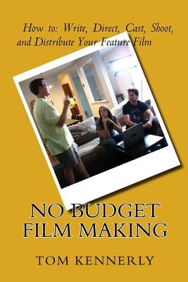 No Budget Film Making: How to Write, Direct, Cast, Shoot, and Distribute Your Feature Film by Kennerly, Tom