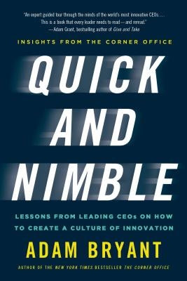 Quick and Nimble: Lessons from Leading Ceos on How to Create a Culture of Innovation - Insights from the Corner Office by Bryant, Adam