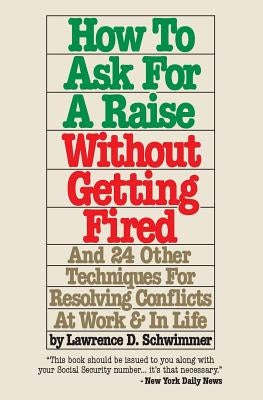 How To Ask For A Raise Without Getting Fired: And 24 Other Techniques For Resolving Conflicts At Work & In Life by Schwimmer, Lawrence D.