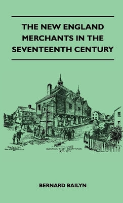 The New England Merchants in the Seventeenth Century by Bailyn, Bernard