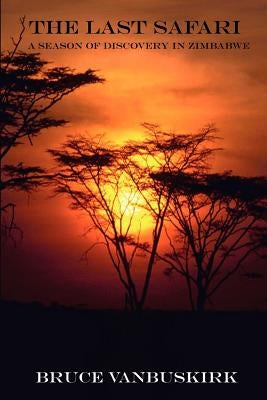 The Last Safari: A Season of Discovery in Zimbabwe by Vanbuskirk, Bruce
