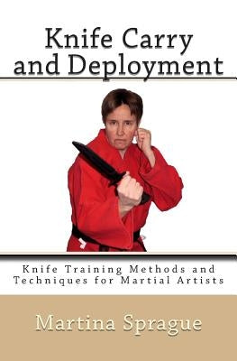 Knife Carry and Deployment: Knife Training Methods and Techniques for Martial Artists by Sprague, Martina