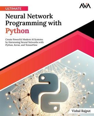 Ultimate Neural Network Programming with Python by Rajput, Vishal