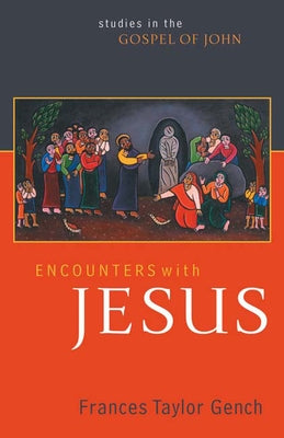 Encounters with Jesus: Studies in the Gospel of John by Gench, Frances Taylor