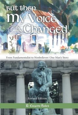 But Then My Voice Changed: From Fundamentalist to Nonbeliever: One Man's Story by Bales, R. Eugene