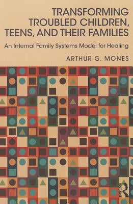 Transforming Troubled Children, Teens, and Their Families: An Internal Family Systems Model for Healing by Mones, Arthur G.