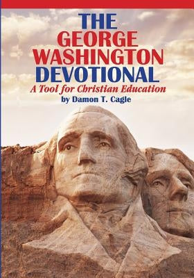 The George Washington Devotional: A Tool for Christian Education by Cagle, Damon T.