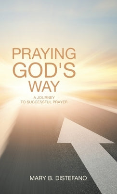 Praying God's Way: A Journey to Successful Prayer by DiStefano, Mary B.