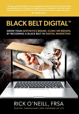 Black Belt Digital (Tm): Grow Your Aesthetics Brand, Clinic or MedSpa by Becoming a Black Belt in Digital Marketing by O'Neill, Rick