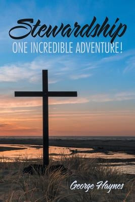 Stewardship: One Incredible Adventure! by Haynes, George