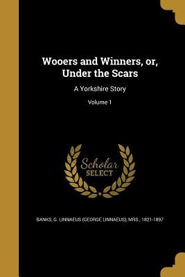 Wooers and Winners, or, Under the Scars: A Yorkshire Story; Volume 1 by Banks, G. Linnaeus (George Linnaeus)