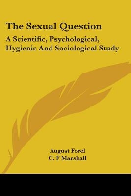 The Sexual Question: A Scientific, Psychological, Hygienic And Sociological Study by Forel, August