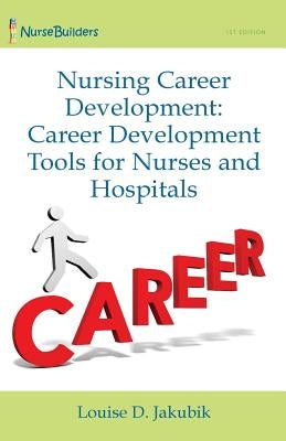 Nursing Career Development: Career Development Tools for Nurses and Hospitals by Jakubik, Louise
