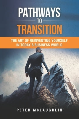 Pathways to Transition: The Art of Reinventing Yourself in Today's Business World by McLaughlin, Peter