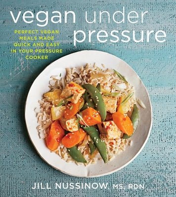 Vegan Under Pressure: Perfect Vegan Meals Made Quick and Easy in Your Pressure Cooker by Nussinow, Jill