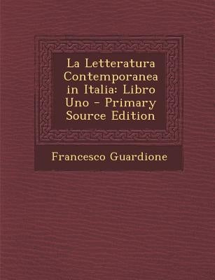 La Letteratura Contemporanea in Italia: Libro Uno - Primary Source Edition by Guardione, Francesco