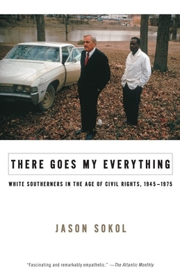 There Goes My Everything: White Southerners in the Age of Civil Rights, 1945-1975 by Sokol, Jason