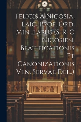 Felicis A Nicosia, Laic. Prof. Ord. Min...lapus (s. R. C Nicosien. Beatificationis Et Canonizationis Ven. Servae Dei...) by Anonymous
