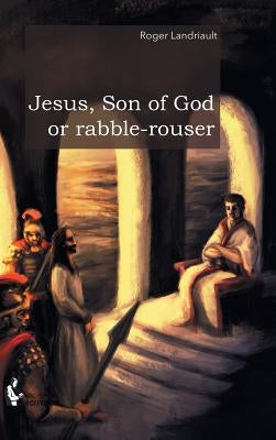 Jesus, Son of God or rabble-rouser by Landriault, Roger