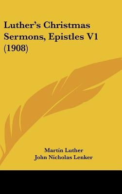 Luther's Christmas Sermons, Epistles V1 (1908) by Luther, Martin